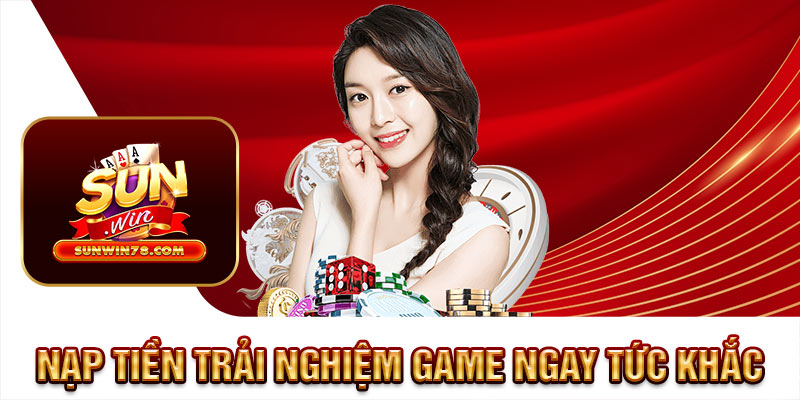 Nạp tiền trải nghiệm game ngay tức khắc